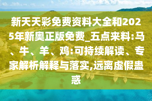 新天天彩免費資料大全和2025年新奧正版免費_五點來料:馬、牛、羊、雞:可持續解讀、專家解析解釋與落實,遠離虛假蠱惑